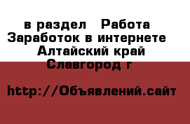  в раздел : Работа » Заработок в интернете . Алтайский край,Славгород г.